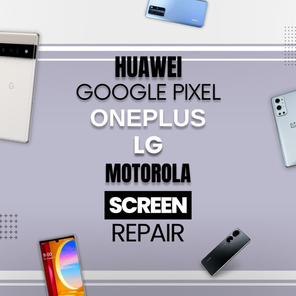 Device Repair Near Me Android Repair -Huawei - OnePlus - Google Pixel - LG - Motorola